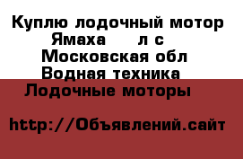 Куплю лодочный мотор Ямаха 2-5 л.с. - Московская обл. Водная техника » Лодочные моторы   